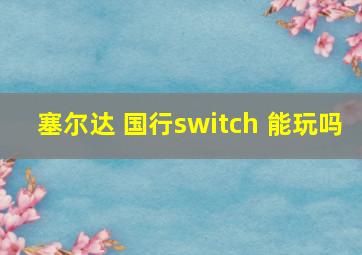 塞尔达 国行switch 能玩吗